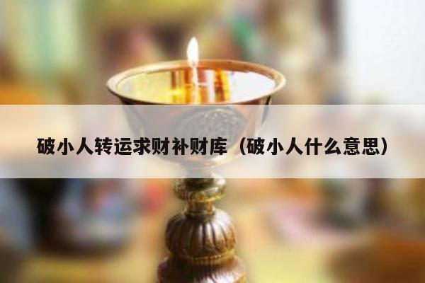 破小人转运求财补财库（破小人什么意思）