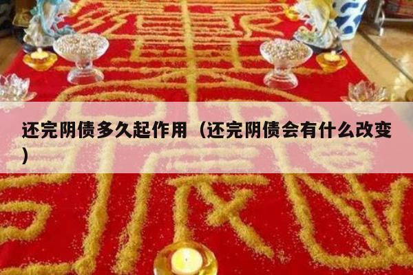 还完阴债多久起作用（还完阴债会有什么改变）