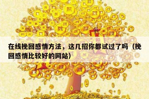 在线挽回感情方法，这几招你都试过了吗（挽回感情比较好的网站）