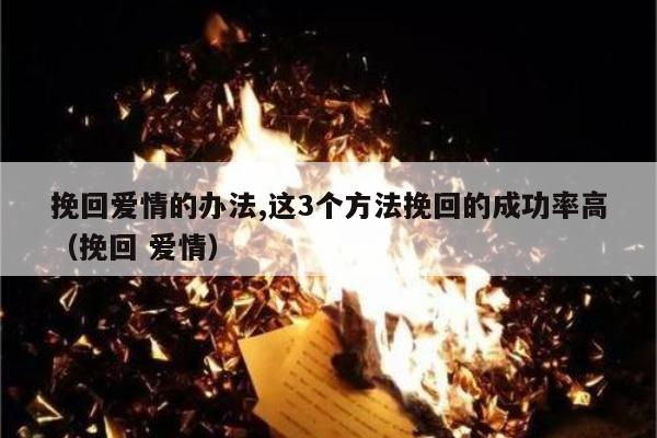 挽回爱情的办法,这3个方法挽回的成功率高（挽回 爱情）