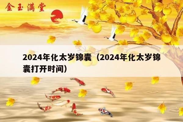 2024年化太岁锦囊（2024年化太岁锦囊打开时间）