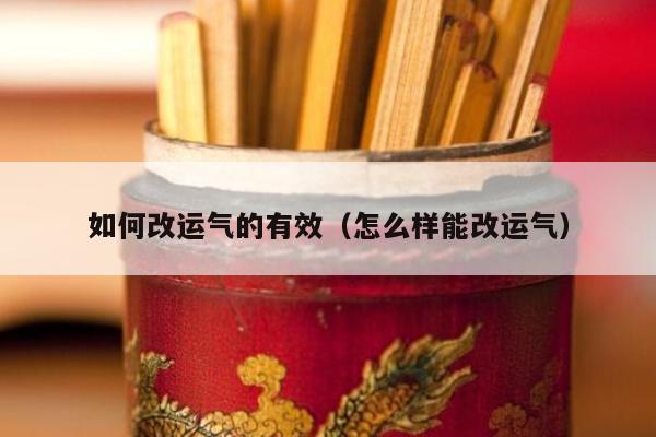 如何改运气的有效（怎么样能改运气）