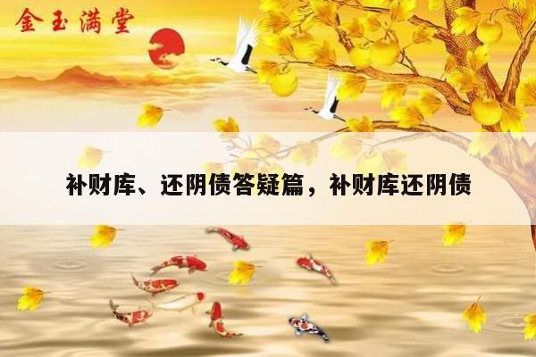 补财库、还阴债答疑篇，补财库还阴债