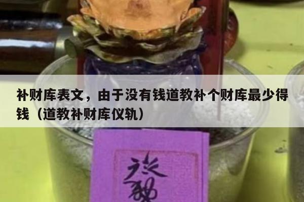 补财库表文，由于没有钱道教补个财库最少得钱（道教补财库仪轨）