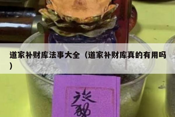 道家补财库法事大全（道家补财库真的有用吗）