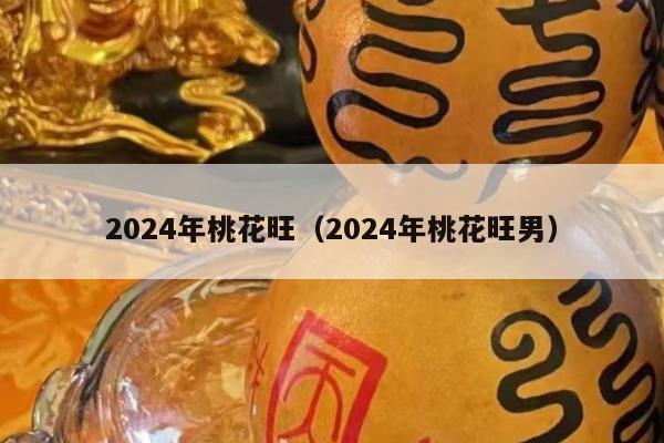 2024年桃花旺（2024年桃花旺男）