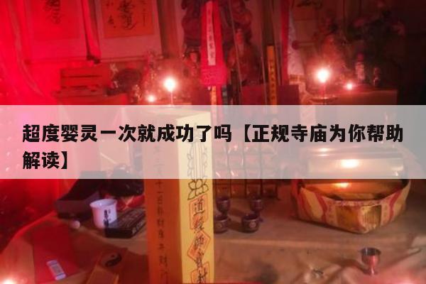 超度婴灵一次就成功了吗【正规寺庙为你帮助解读】