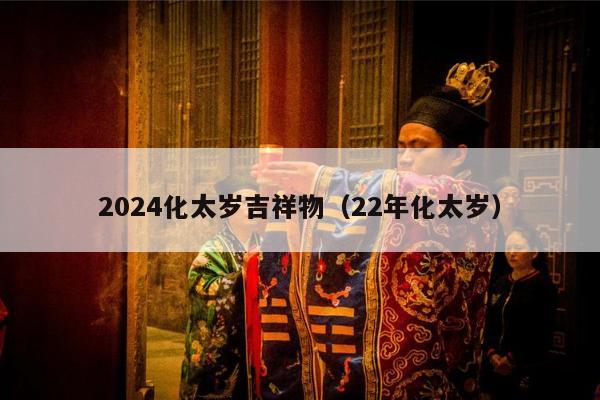 2024化太岁吉祥物（22年化太岁）