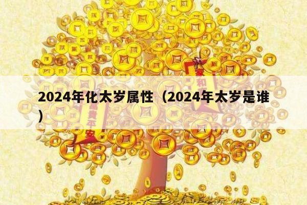 2024年化太岁属性（2024年太岁是谁）