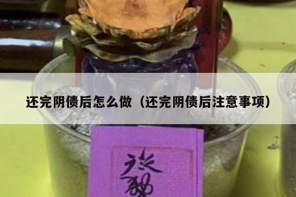 还完阴债后怎么做（还完阴债后注意事项）