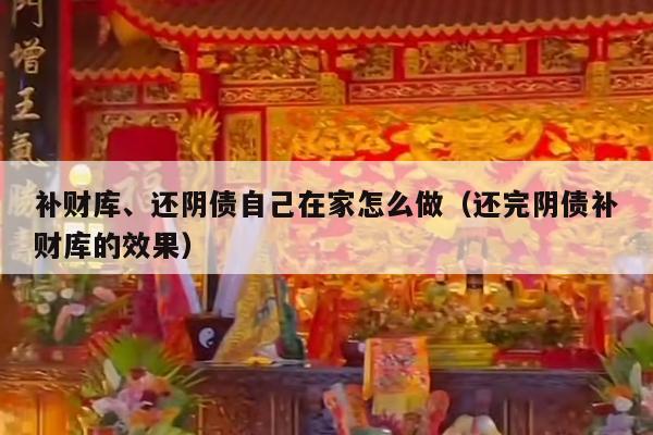 补财库、还阴债自己在家怎么做（还完阴债补财库的效果）