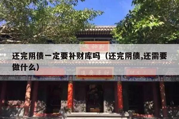 还完阴债一定要补财库吗（还完阴债,还需要做什么）