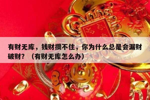 有财无库，钱财攒不住，你为什么总是会漏财破财？（有财无库怎么办）