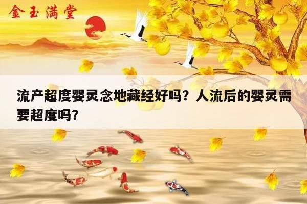 流产超度婴灵念地藏经好吗？人流后的婴灵需要超度吗？