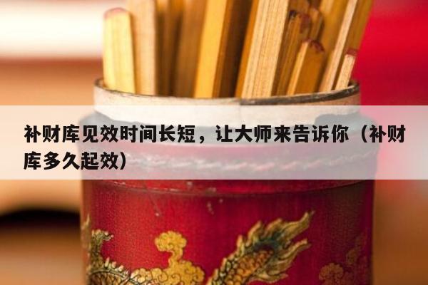 补财库见效时间长短，让大师来告诉你（补财库多久起效）