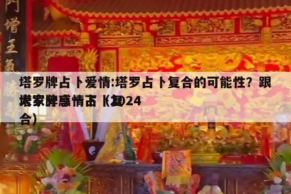 塔罗牌占卜爱情:塔罗占卜复合的可能性？跟大家分享一下（2024
塔罗牌感情占卜复合）