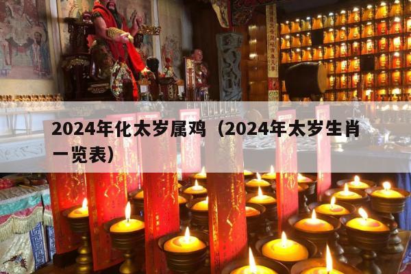 2024年化太岁属鸡（2024年太岁生肖一览表）