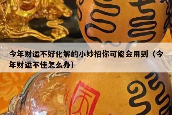 今年财运不好化解的小妙招你可能会用到（今年财运不佳怎么办）