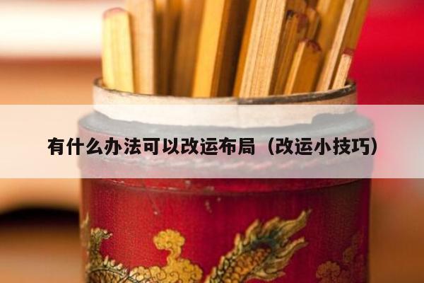 有什么办法可以改运布局（改运小技巧）