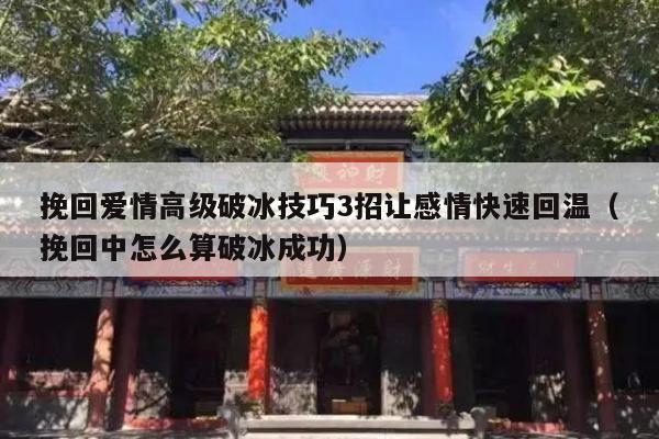 挽回爱情高级破冰技巧3招让感情快速回温（挽回中怎么算破冰成功）