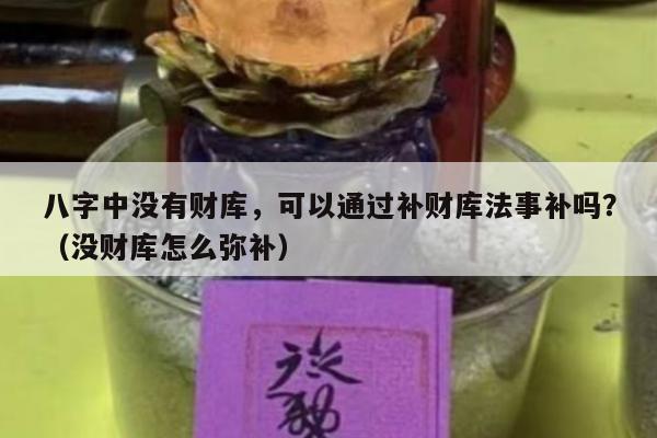 八字中没有财库，可以通过补财库法事补吗？（没财库怎么弥补）