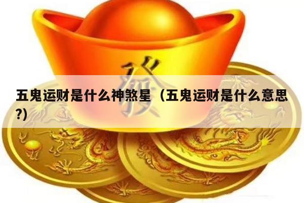 五鬼运财是什么神煞星（五鬼运财是什么意思?）