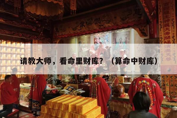 请教大师，看命里财库？（算命中财库）