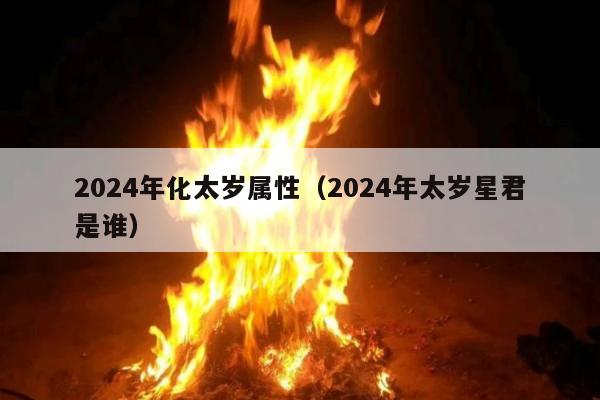 2024年化太岁属性（2024年太岁星君是谁）