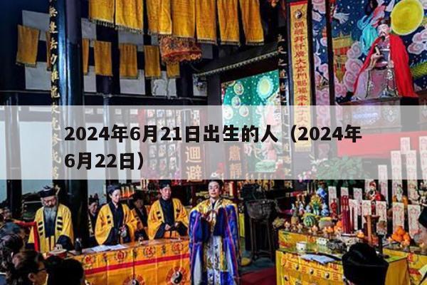 2024年6月21日出生的人（2024年6月22日）