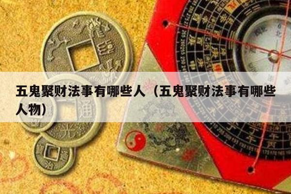 五鬼聚财法事有哪些人（五鬼聚财法事有哪些人物）