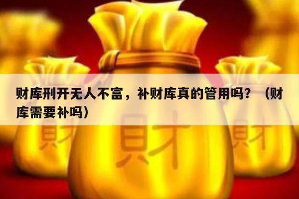 财库刑开无人不富，补财库真的管用吗？（财库需要补吗）