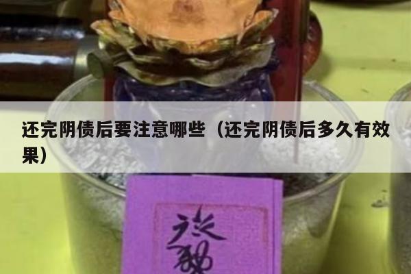 还完阴债后要注意哪些（还完阴债后多久有效果）