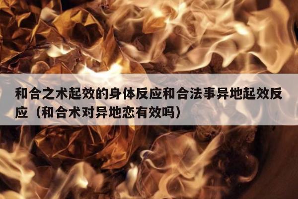 和合之术起效的身体反应和合法事异地起效反应（和合术对异地恋有效吗）