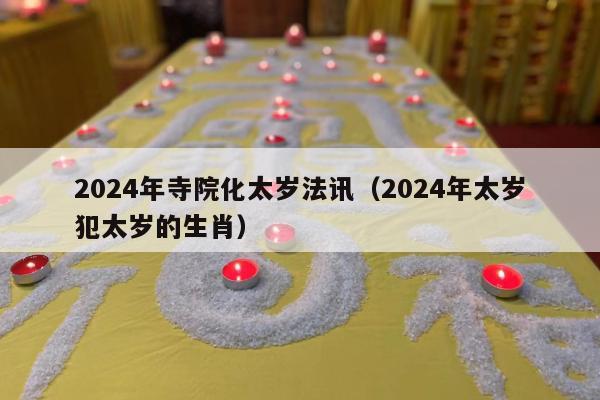 2024年寺院化太岁法讯（2024年太岁犯太岁的生肖）