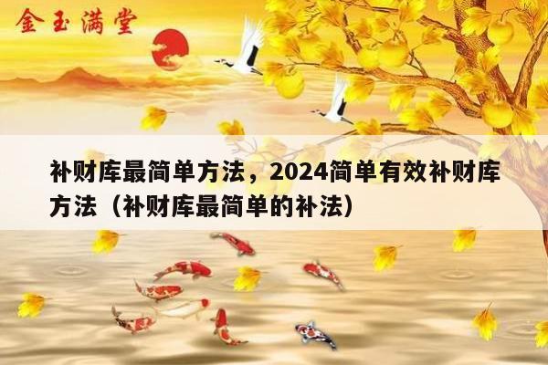 补财库最简单方法，2024简单有效补财库方法（补财库最简单的补法）