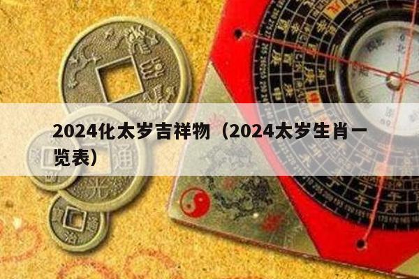 2024化太岁吉祥物（2024太岁生肖一览表）