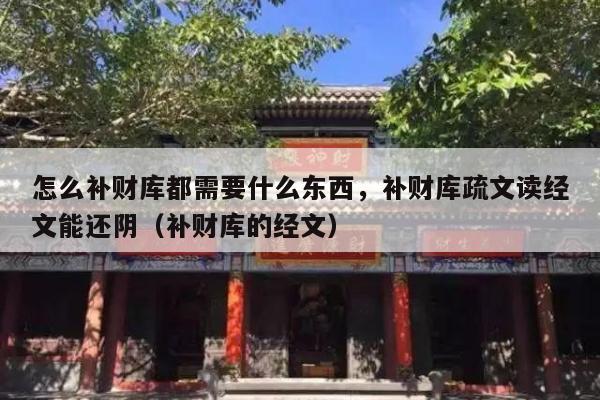 怎么补财库都需要什么东西，补财库疏文读经文能还阴（补财库的经文）