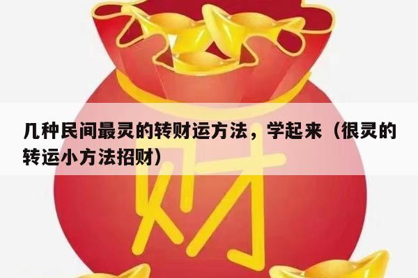 几种民间最灵的转财运方法，学起来（很灵的转运小方法招财）