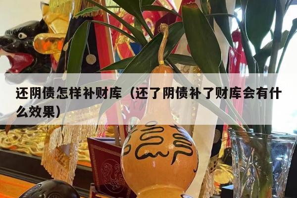 还阴债怎样补财库（还了阴债补了财库会有什么效果）