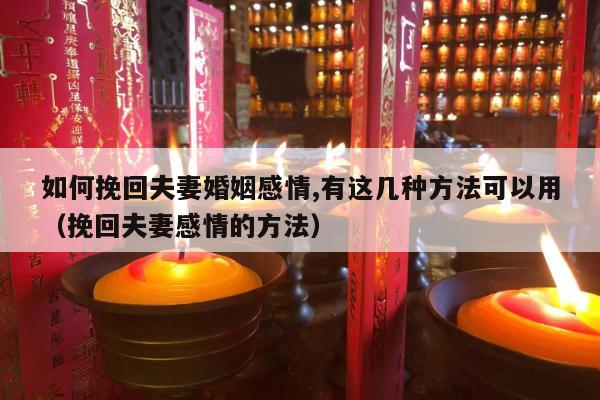 如何挽回夫妻婚姻感情,有这几种方法可以用（挽回夫妻感情的方法）