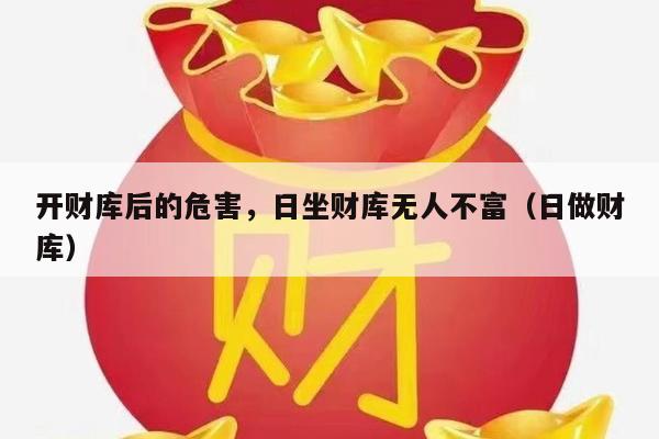 开财库后的危害，日坐财库无人不富（日做财库）