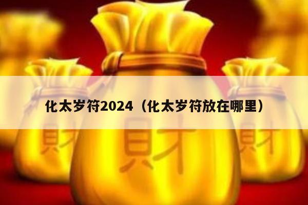 化太岁符2024（化太岁符放在哪里）