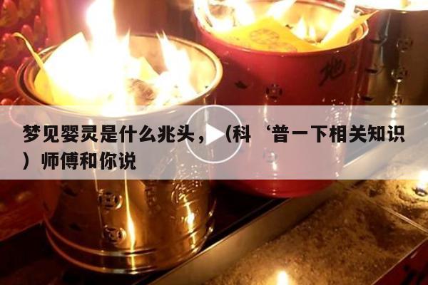 梦见婴灵是什么兆头，（科‘普一下相关知识）师傅和你说