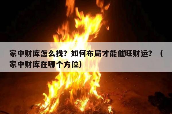 家中财库怎么找？如何布局才能催旺财运？（家中财库在哪个方位）