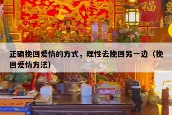 正确挽回爱情的方式，理性去挽回另一边（挽回爱情方法）