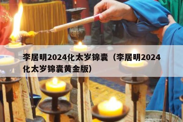 李居明2024化太岁锦囊（李居明2024化太岁锦囊黄金版）