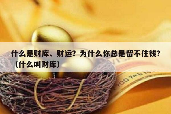 什么是财库、财运？为什么你总是留不住钱？（什么叫财库）