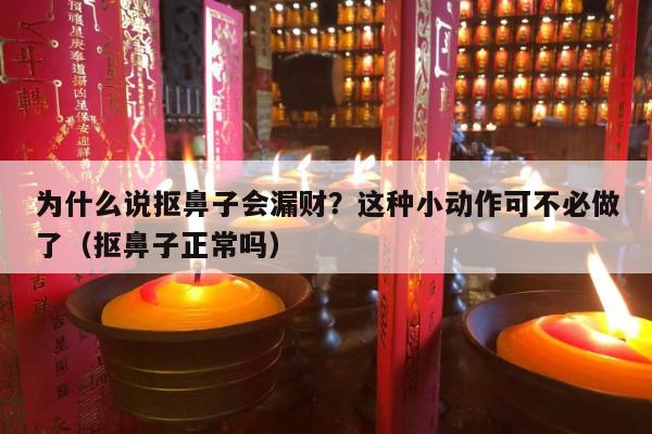 为什么说抠鼻子会漏财？这种小动作可不必做了（抠鼻子正常吗）