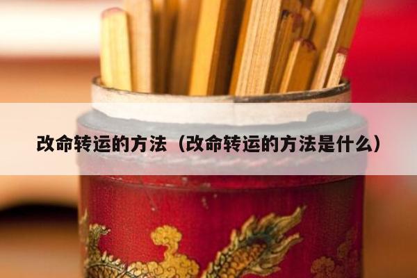 改命转运的方法（改命转运的方法是什么）