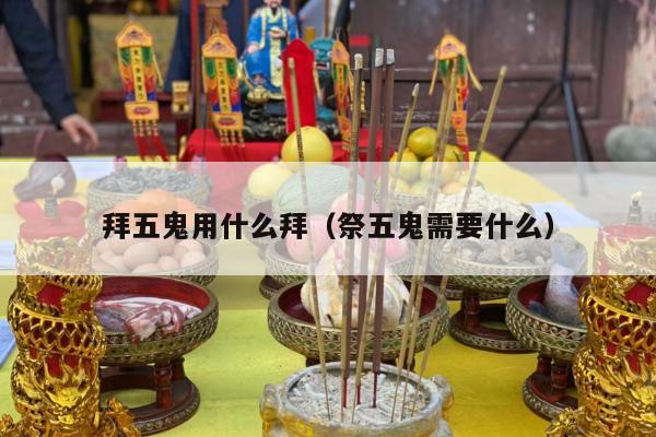 拜五鬼用什么拜（祭五鬼需要什么）